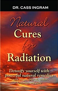 Natural Cures for Radiation: Detoxify Yourself with Powerful Natural Remedies Wild Chaga, Spice Oils, Zeolite, Bentonite, and More (Paperback)