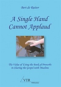 A Single Hand Cannot Applaud: The Value of Using the Book of Proverbs in Sharing the Gospel with Muslims (Paperback)
