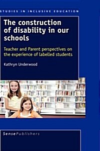 The Construction of Disability in Our Schools: Teacher and Parent Perspectives on the Experience of Labelled Students (Hardcover)