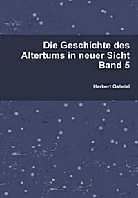 Die Geschichte Des Altertums in Neuer Sicht Band 5 (Hardcover)