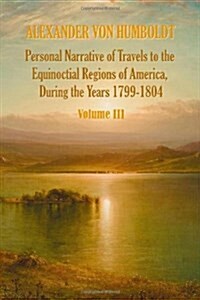 Personal Narrative of Travels to the Equinoctial Regions of America, During the Year 1799-1804 - Volume 3 (Hardcover)