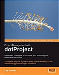 Project Management with Dotproject : Implement, Configure, Customize, and Maintain Your Dotproject Installation (Paperback)