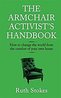 The Armchair Activists Handbook : How to Change the World from the Comfort of Your Own Home (Paperback)
