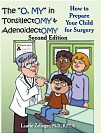 The O, My in Tonsillectomy & Adenoidectomy: How to Prepare Your Child for Surgery, a Parents Manual, 2nd Edition (Hardcover)