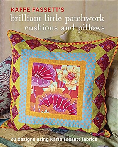 Kaffe Fassetts Brilliant Little Patchwork Cushions and Pillows: 20 Patchwork Projects Using Kaffe Fassett Fabrics (Paperback)