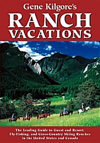 Gene Kilgores Ranch Vacations: The Leading Guide to Guest and Resort, Fly-Fishing, and Cross Country Skiing Ranches in the United States and Canada (Paperback, 6th)