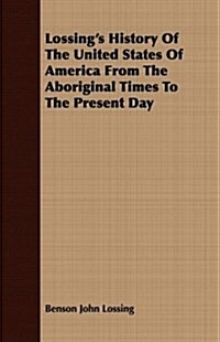 Lossings History of the United States of America from the Aboriginal Times to the Present Day (Paperback)