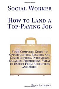 Social Worker - How to Land a Top-Paying Job: Your Complete Guide to Opportunities, Resumes and Cover Letters, Interviews, Salaries, Promotions, What (Paperback)