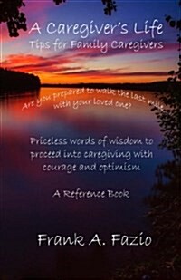 A Caregivers Life, Tips for Family Caregivers: Are You Prepared to Walk the Last Mile with Your Loved One? Priceless Words of Wisdom to Enter Caregiv (Paperback)