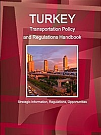 Turkey Transportation Policy and Regulations Handbook - Strategic Information, Regulations, Opportunities (Paperback)