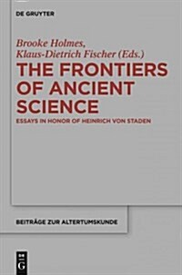 The Frontiers of Ancient Science: Essays in Honor of Heinrich Von Staden (Hardcover)