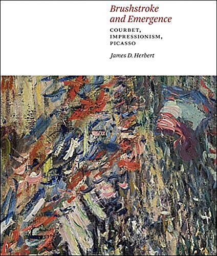 Brushstroke and Emergence: Courbet, Impressionism, Picasso (Hardcover)