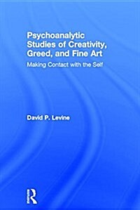 Psychoanalytic Studies of Creativity, Greed, and Fine Art : Making Contact with the Self (Hardcover)