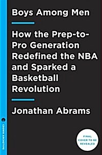 Boys Among Men: How the Prep-To-Pro Generation Redefined the NBA and Sparked a Basketball Revolution (Hardcover)