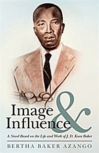 Image and Influence: A Novel Based on the Life and Work of J. D. Kwee Baker (Paperback)