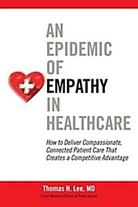 An Epidemic of Empathy in Healthcare: How to Deliver Compassionate, Connected Patient Care That Creates a Competitive Advantage (Hardcover)