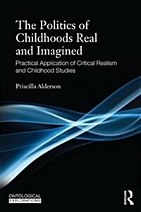 The Politics of Childhoods Real and Imagined : Practical Application of Critical Realism and Childhood Studies (Paperback)