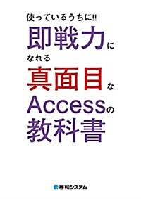 使っているうちに!! 卽戰力になれる眞面目なAccessの敎科書 (單行本)