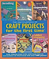 The Encyclopedia of Craft Projects for the first time®: Easy, Step-by-Step Crafts with Basic How-to Instructions--All Illustrated with Over 500 Photos (Paperback, 0)