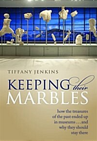 Keeping Their Marbles : How the Treasures of the Past Ended Up in Museums - And Why They Should Stay There (Hardcover)