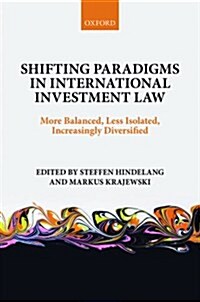 Shifting Paradigms in International Investment Law : More Balanced, Less Isolated, Increasingly Diversified (Hardcover)