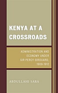 Kenya at a Crossroads: Administration and Economy Under Sir Percy Girouard, 1909-1912 (Hardcover)