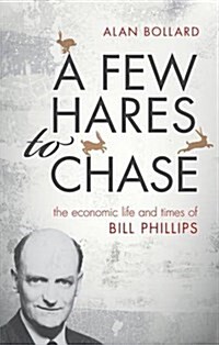 A Few Hares to Chase : The Economic Life and Times of Bill Phillips (Hardcover)