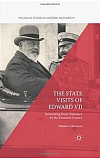 The State Visits of Edward VII : Reinventing Royal Diplomacy for the Twentieth Century (Hardcover, 1st ed. 2015)