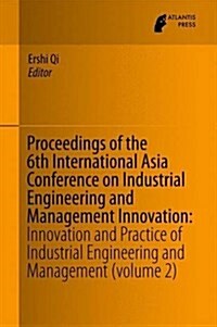 Proceedings of the 6th International Asia Conference on Industrial Engineering and Management Innovation: Innovation and Practice of Industrial Engine (Hardcover, 2016)