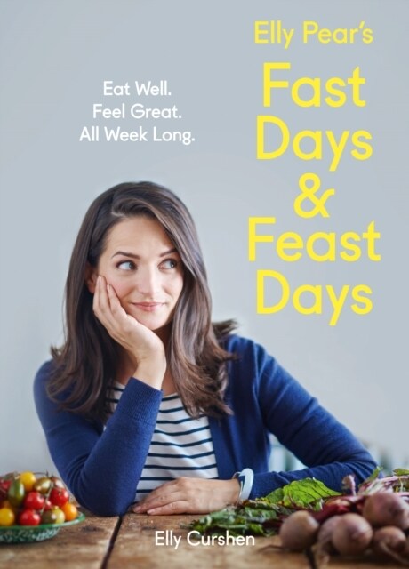 Elly Pear’s Fast Days and Feast Days : Eat Well. Feel Great. All Week Long. (Hardcover)
