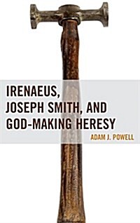 Irenaeus, Joseph Smith, and God-Making Heresy (Hardcover)