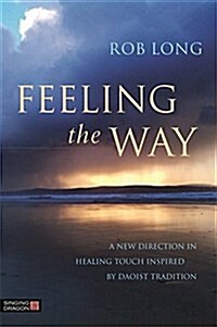 Feeling the Way : Touch, Qi Gong healing, and the Daoist tradition (Paperback)