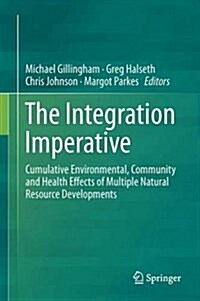 The Integration Imperative: Cumulative Environmental, Community and Health Effects of Multiple Natural Resource Developments (Hardcover, 2016)