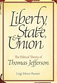 Liberty, State, & Union: The Political Theory of Thomas Jefferson (Hardcover)