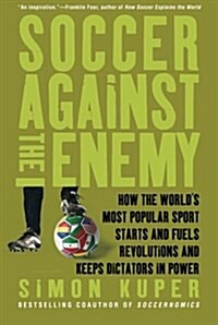 Soccer Against the Enemy: How the Worlds Most Popular Sport Starts and Fuels Revolutions and Keeps Dictators in Power (Paperback, 3)