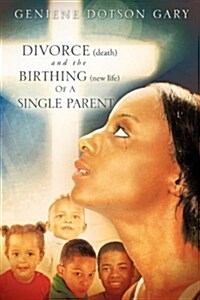 Divorce (Death) and the Birthing (New Life) of a Single Parent (Paperback)