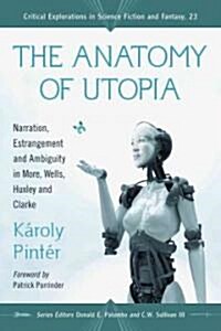The Anatomy of Utopia: Narration, Estrangement and Ambiguity in More, Wells, Huxley and Clarke (Paperback)