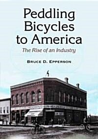 Peddling Bicycles to America: The Rise of an Industry (Paperback)