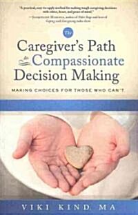 The Caregivers Path to Compassionate Decision Making: Making Choices for Those Who Cant (Paperback)