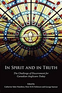 In Spirit and in Truth: The Challenge of Discernment for Canadian Anglicans Today (Paperback)