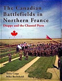 The Canadian Battlefields in Northern France: Dieppe and the Channel Ports (Mass Market Paperback)