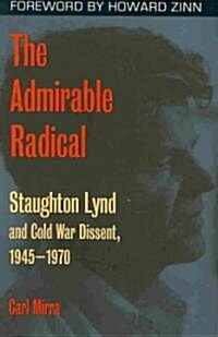 The Admirable Radical: Staughton Lynd and Cold War Dissent, 1945-1970 (Hardcover)