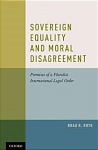 Sovereign Equality and Moral Disagreement: Premises of a Pluralist International Legal Order (Hardcover)