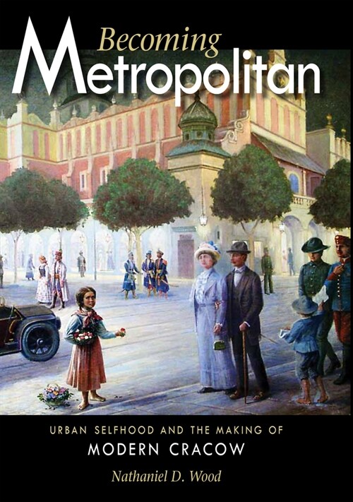 Becoming Metropolitan: Urban Selfhood and the Making of Modern Cracow (Hardcover)