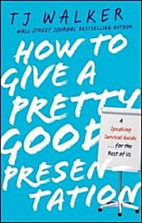 How to Give a Pretty Good Presentation: A Speaking Survival Guide for the Rest of Us (Hardcover)