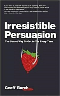 Irresistible Persuasion : The Secret Way to Get to Yes Every Time (Paperback)