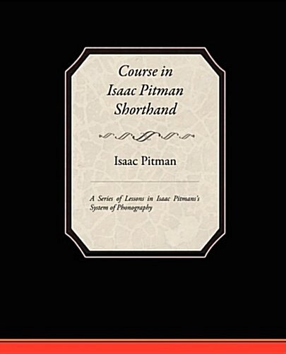 Course in Isaac Pitman Shorthand - A Series of Lessons in Isaac Pitmans S System of Phonography (Paperback)