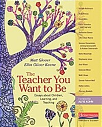 The Teacher You Want to Be: Essays about Children, Learning, and Teaching (Paperback)