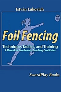 Foil Fencing: Technique, Tactics and Training: A Manual for Coaches and Coaching Cadidates (Paperback)
