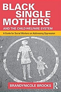 Black Single Mothers and the Child Welfare System : A Guide for Social Workers on Addressing Oppression (Paperback)
